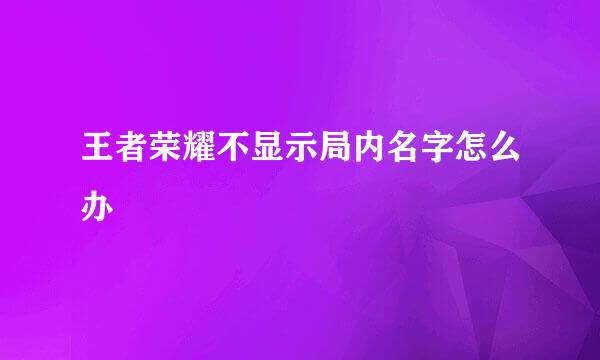 王者荣耀不显示局内名字怎么办