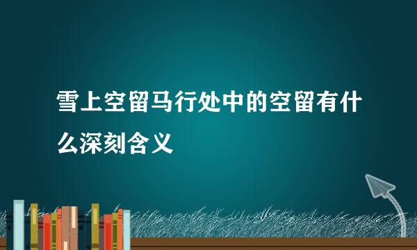 雪上空留马行处中的空留有什么深刻含义