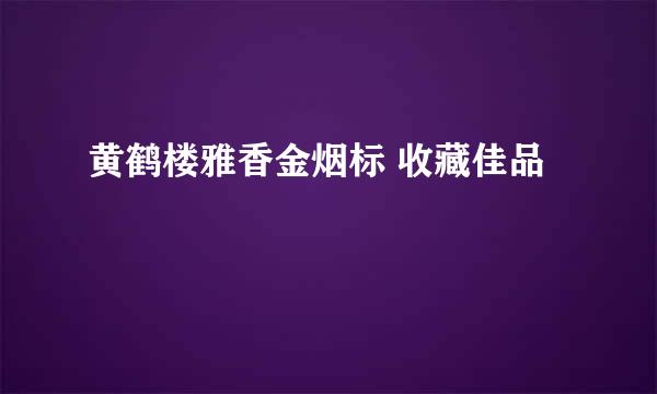 黄鹤楼雅香金烟标 收藏佳品