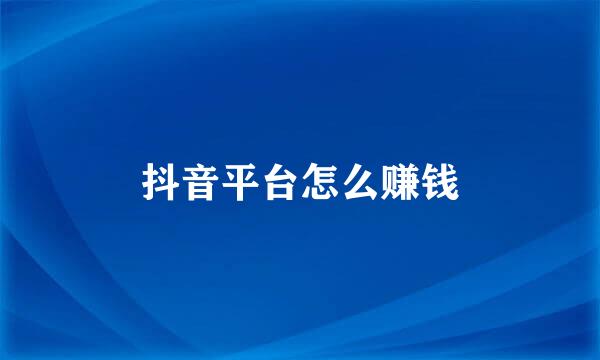 抖音平台怎么赚钱