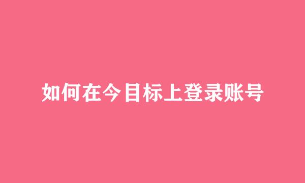 如何在今目标上登录账号
