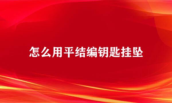 怎么用平结编钥匙挂坠