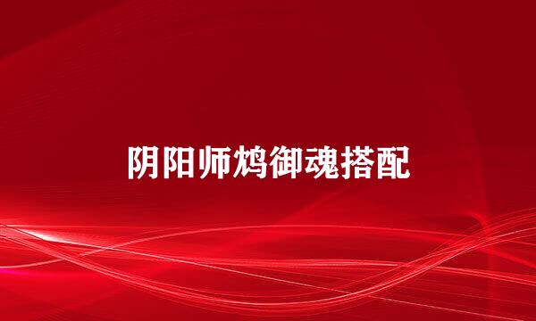 阴阳师鸩御魂搭配
