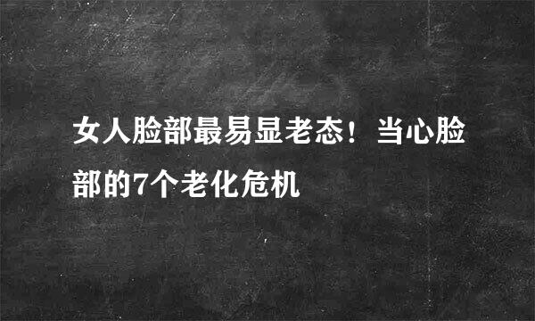 女人脸部最易显老态！当心脸部的7个老化危机