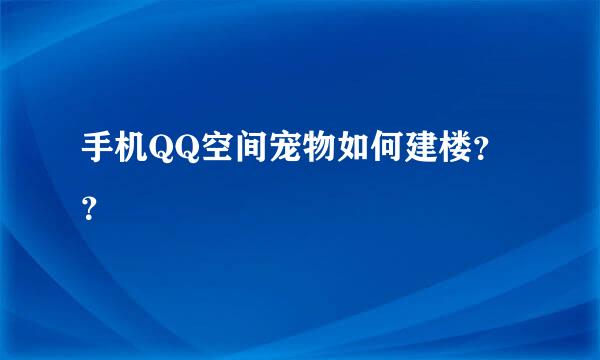 手机QQ空间宠物如何建楼？？