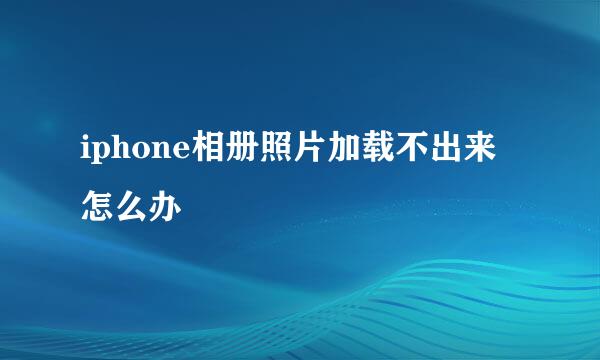 iphone相册照片加载不出来怎么办