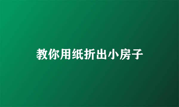 教你用纸折出小房子