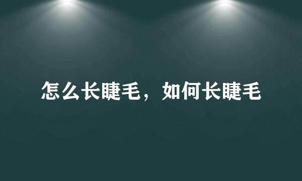 怎么长睫毛，如何长睫毛