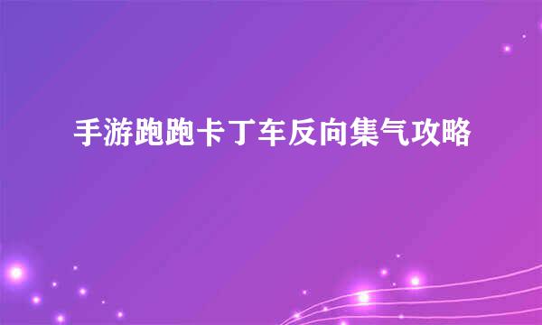 手游跑跑卡丁车反向集气攻略