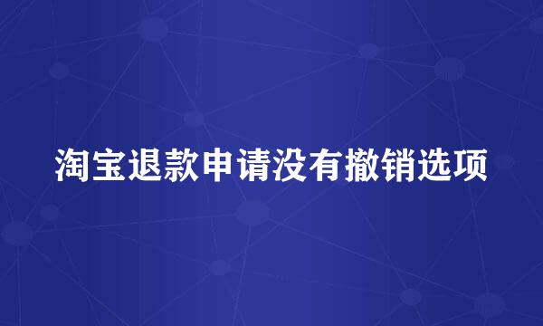 淘宝退款申请没有撤销选项