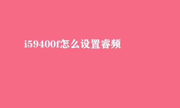 i59400f怎么设置睿频