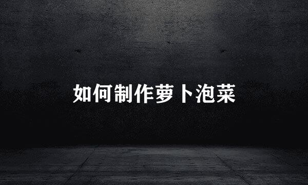 如何制作萝卜泡菜