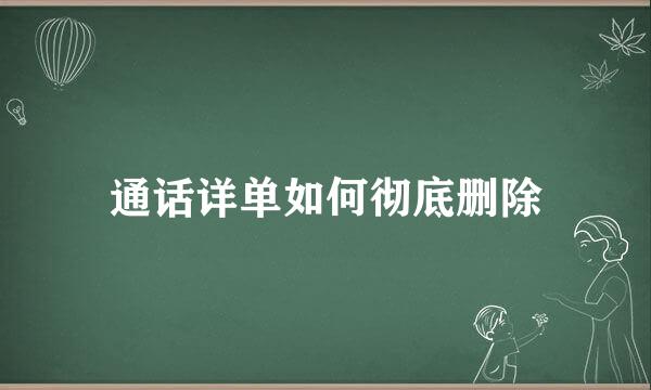 通话详单如何彻底删除