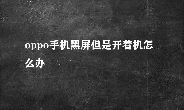 oppo手机黑屏但是开着机怎么办
