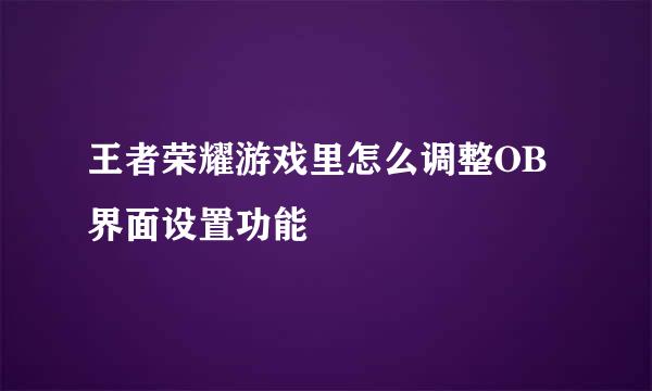王者荣耀游戏里怎么调整OB界面设置功能