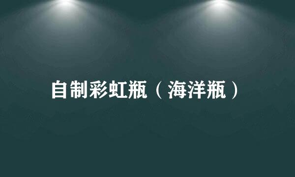 自制彩虹瓶（海洋瓶）