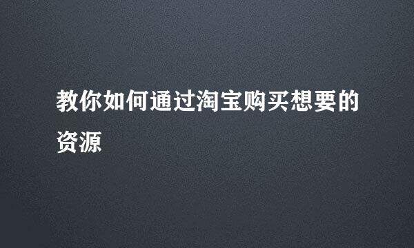 教你如何通过淘宝购买想要的资源