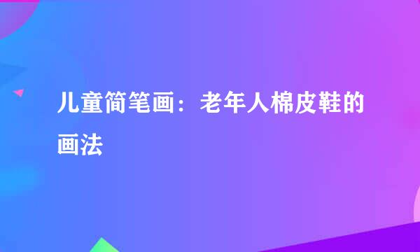 儿童简笔画：老年人棉皮鞋的画法
