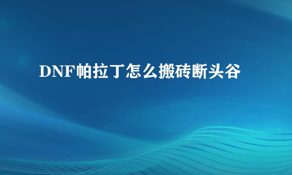 DNF帕拉丁怎么搬砖断头谷