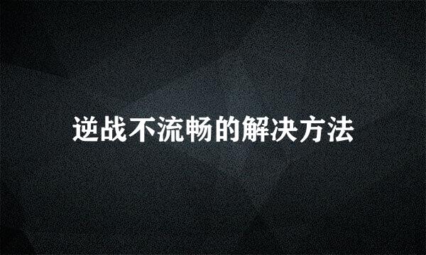 逆战不流畅的解决方法