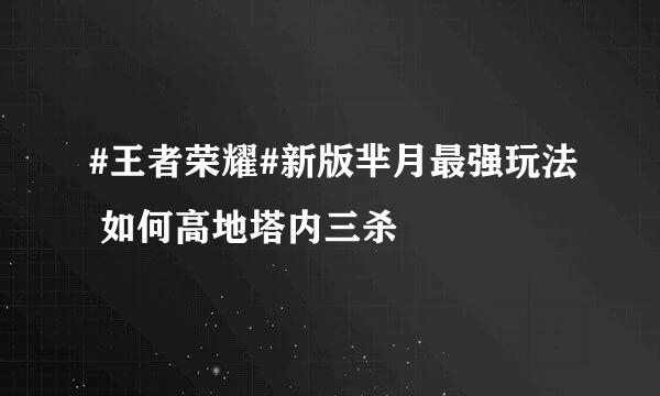 #王者荣耀#新版芈月最强玩法 如何高地塔内三杀