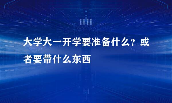 大学大一开学要准备什么?或者要带什么东西