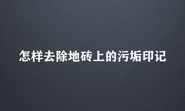 怎样去除地砖上的污垢印记