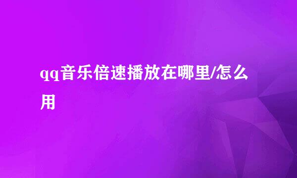 qq音乐倍速播放在哪里/怎么用