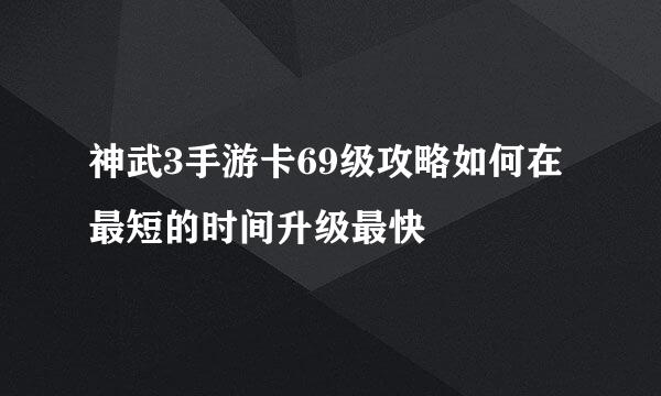 神武3手游卡69级攻略如何在最短的时间升级最快