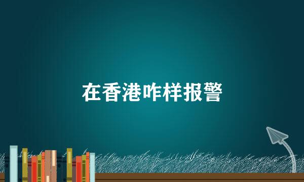 在香港咋样报警