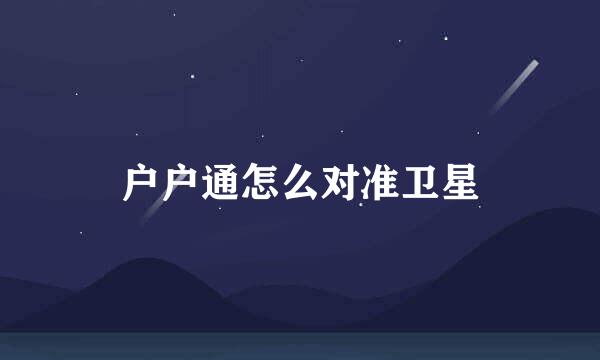 户户通怎么对准卫星