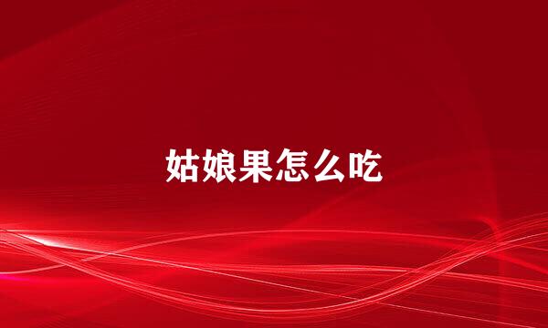姑娘果怎么吃