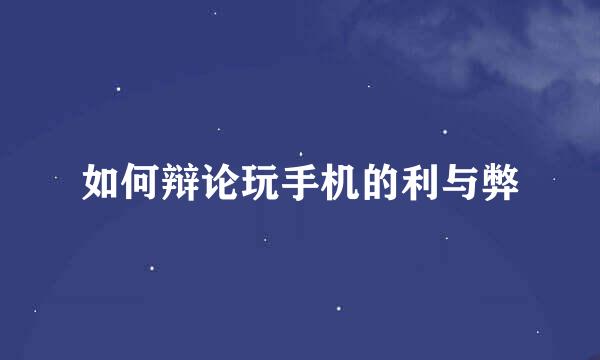 如何辩论玩手机的利与弊
