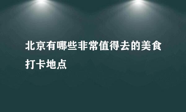 北京有哪些非常值得去的美食打卡地点