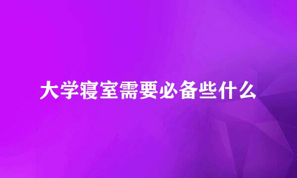 大学寝室需要必备些什么