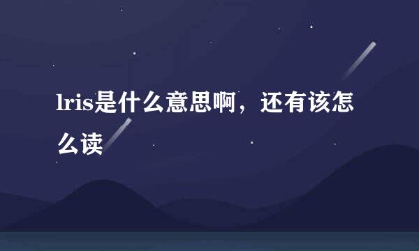 lris是什么意思啊，还有该怎么读