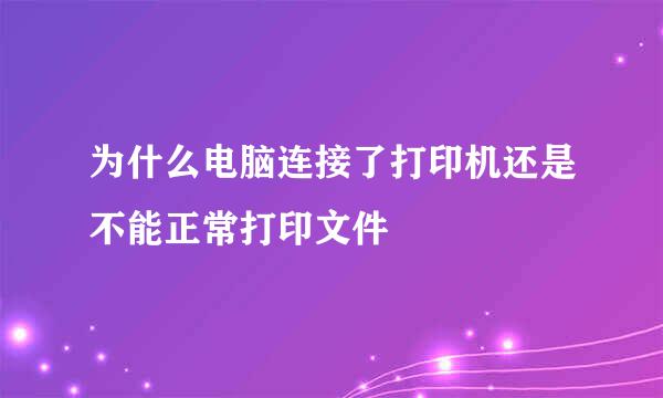 为什么电脑连接了打印机还是不能正常打印文件