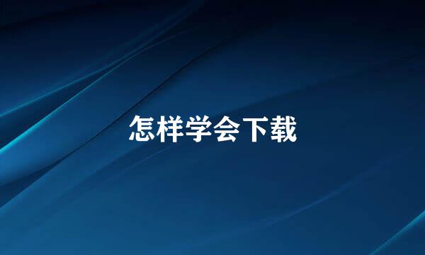 怎样学会下载