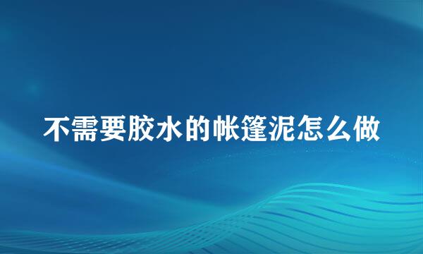 不需要胶水的帐篷泥怎么做