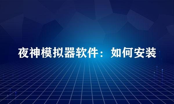 夜神模拟器软件：如何安装