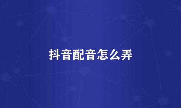 抖音配音怎么弄