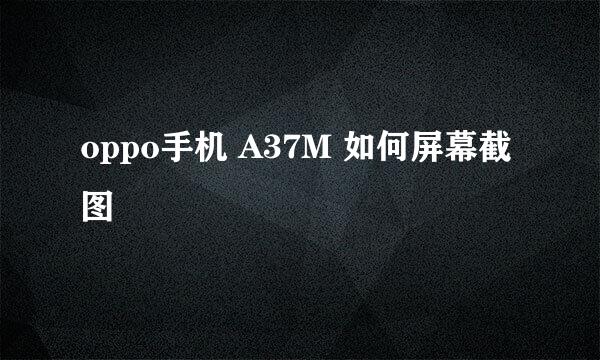 oppo手机 A37M 如何屏幕截图