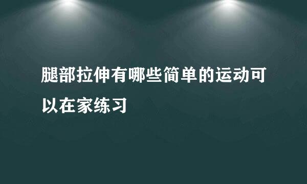 腿部拉伸有哪些简单的运动可以在家练习