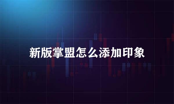 新版掌盟怎么添加印象
