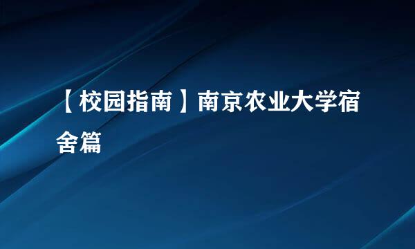 【校园指南】南京农业大学宿舍篇