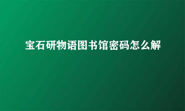 宝石研物语图书馆密码怎么解