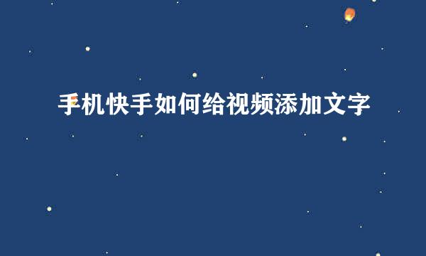 手机快手如何给视频添加文字
