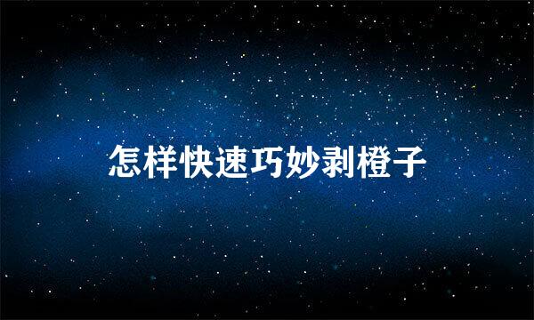 怎样快速巧妙剥橙子