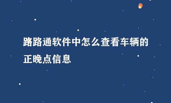 路路通软件中怎么查看车辆的正晚点信息