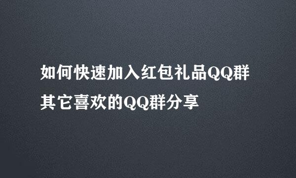 如何快速加入红包礼品QQ群其它喜欢的QQ群分享